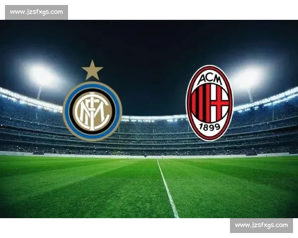 激烈米兰德比再燃战火 AC米兰与国际米兰的世纪对决